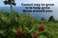 Inspirational motivational quote - Fastest way to grow is to help grow those around you. With red flowers in the beach.