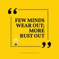 Inspirational motivational quote. Few minds wear out; more rust