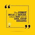 Inspirational motivational quote. The first rule of holes, when