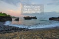 Inspirational motivational  Quote- Always focus on the good that is coming your way. With blurry rocky beach landscape background Royalty Free Stock Photo