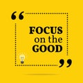 Inspirational motivational quote. Focus on the good.