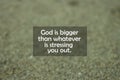 Inspirational motivational quote - God is bigger than whatever is stressing you out. With blurry black sands pattern texture. Royalty Free Stock Photo