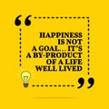 Inspirational motivational quote. Happiness is not a goal... it`s a by-product of a life well lived. Vector simple design