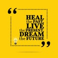 Inspirational motivational quote. Heal the past, live the present, dream the future.