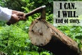 Inspirational motivational quote - I can. I will. End of story. With person holding axe in log in the forest.