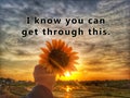 Inspirational motivational quote - i know you can get through this. With blurry image background of young woman holding sunflower