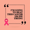 Inspirational motivational quote. I`m going to beat this cancer or die trying