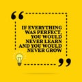 Inspirational motivational quote. If everything was perfect, you would never learn and you would never grow. Vector simple design