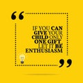 Inspirational motivational quote. If you can give your child only one gift, let it be enthusiasm.