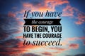 Inspirational motivational quote - If you have the courage to begin, you have the courage to succeed. Text message in the sky on a Royalty Free Stock Photo