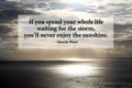 Inspirational motivational quote - If you spend your whole life waiting for the storm, you`ll never enjoy the sunshine.
