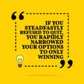 Inspirational motivational quote. If you steadfastly refused to quit, you rapidly narrowed your options to only winning. Vector