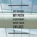 Inspirational Motivational quote `just because my path is different doesn`t mean I`m lost`