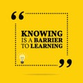 Inspirational motivational quote. Knowing is a barrier to learning.