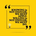 Inspirational motivational quote. Knowing is not enough; we must Royalty Free Stock Photo