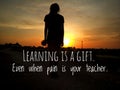 Inspirational motivational quote - Learning is a gift. Even when pain is your teacher. With girl silhouette on sunset.