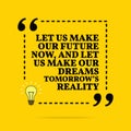 Inspirational motivational quote. Let us make our future now, and let us make our dreams tomorrow`s reality. Vector simple design Royalty Free Stock Photo