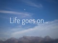 Inspirational motivational quote - Life goes on. With simple text messages design written on bright blue sky background.