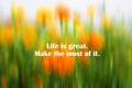 Inspirational motivational quote - Life is great. Make the most of it. With abstract background of fresh blurry marigold flowers