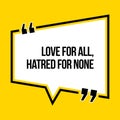 Inspirational motivational quote. Love for all, hatred for none.