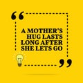 Inspirational motivational quote. A mother`s hug lasts long after she lets go. Vector simple design