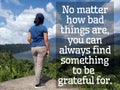 Inspirational motivational quote - No matter how bad things are, you can always find something to be grateful for. Royalty Free Stock Photo