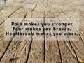 Inspirational motivational quote - Pain makes you stronger. Fear makes you braver. Heartbreak makes you wiser.