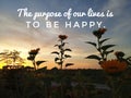 Inspirational motivational quote - The purpose of our lives is to be happy. With sunset sunrise background over sunflower garden