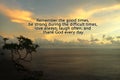 Inspirational quote- Remember the good times, be strong during the difficult times, love always, and thank God every day. Royalty Free Stock Photo