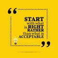 Inspirational motivational quote. Start with what is right rather than what is acceptable.