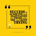 Inspirational motivational quote. Success is achieved and maintained by those who try and keep trying.