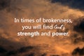 Inspirational motivational quote - In times of brokenness, you will find Gods strength and power. Spiritual message on sky.