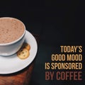 Inspirational motivational quote `Today`s good mood is sponsored by coffee.`