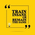 Inspirational motivational quote. Train insane or remain the sam