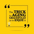 Inspirational motivational quote. The trick to aging gracefully Royalty Free Stock Photo