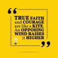 Inspirational motivational quote. True faith and courage are like a kite. An opposing wind raises it higher.