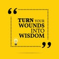 Inspirational motivational quote. Turn your wounds into wisdom.