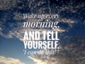 Inspirational motivational quote - Wake up every morning, and tell yourself. I can do this. On background of bright blue sky.