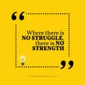 Inspirational motivational quote. Where there is no struggle, th