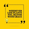 Inspirational motivational quote. Wherever life plants you, bloom with grace. Vector simple design