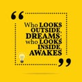 Inspirational motivational quote. Who looks outside, dreams; who