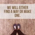 Inspirational motivational quote `we will either find a way or make one.`