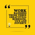 Inspirational motivational quote. Work banishes those three great evils: boredom, vice and poverty.