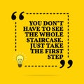 Inspirational motivational quote. You don `t have to see the whole staircase. Just take the first step. Vector simple design