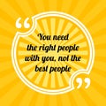 Inspirational motivational quote. You need the right people with