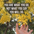 Inspirational motivational quote `You are what you do,not what you say you will do.`