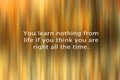 Inspirational motivational quote - Your learn nothing from life if you think you are right all the time. With abstract art light