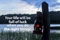 Inspirational motivational quote - Your life will be full of luck when you do the right things. With oil lantern hanging on wood.