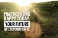 Inspirational motivational words - Practice being happy today. Your future life depends on it. With women walking on field.