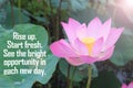 Inspirational motivational words - Rise up. Start fresh. See the bright opportunity in each new day. With pink lotus flower.